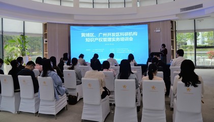 黄埔区、广州开发区科研机构知识产权管理实务培训会成功举办，赋能科技创新与成果转化